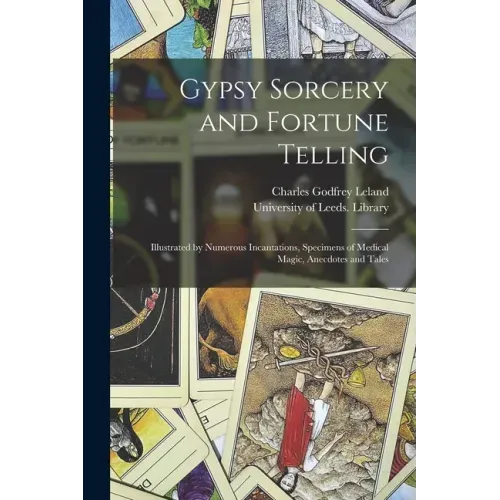 Gypsy Sorcery and Fortune Telling: Illustrated by Numerous Incantations, Specimens of Medical Magic, Anecdotes and Tales