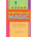 Something Like Magic: On Remembering How to Be Alive - Paperback