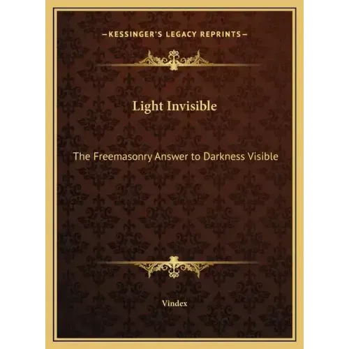 Light Invisible: The Freemasonry Answer to Darkness Visible - Hardcover