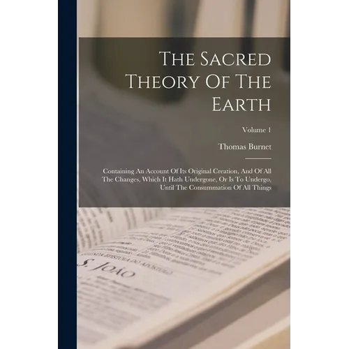 The Sacred Theory Of The Earth: Containing An Account Of Its Original Creation, And Of All The Changes, Which It Hath Undergone, Or Is To Undergo, Unt - Paperback | Books | Wiccan Center