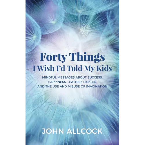 Forty Things I Wish I'd Told My Kids: Mindful Messages about Success, Happiness, Leather, Pickles, and the Use and Misuse of Imagination - Paperback | Books | Wiccan Center