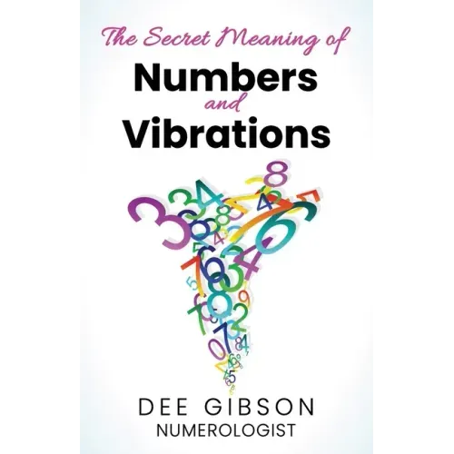 Secret Meaning of Numbers and Vibrations: How the Energy of Numbers Work in Your Life - Paperback