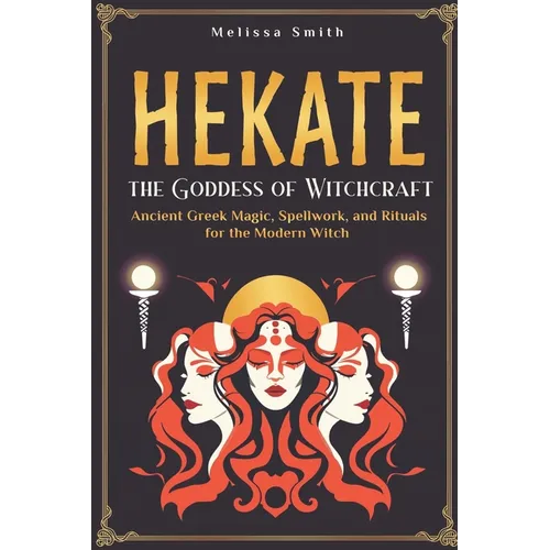 Hekate the Goddess of Witchcraft: Ancient Greek Magic, Spellwork, and Rituals for the Modern Witch