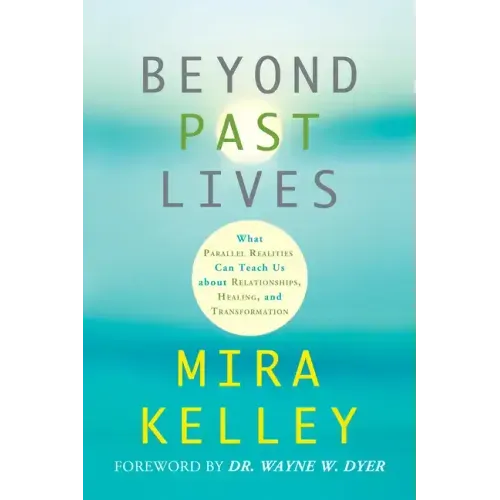 Beyond Past Lives: What Parallel Realities Can Teach Us about Relationships, Healing, and Transformation - Paperback