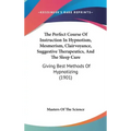 The Perfect Course Of Instruction In Hypnotism, Mesmerism, Clairvoyance, Suggestive Therapeutics, And The Sleep Cure: Giving Best Methods Of Hypnotizi - Hardcover | Books | Wiccan Center