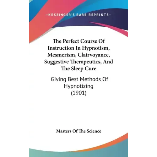 The Perfect Course Of Instruction In Hypnotism, Mesmerism, Clairvoyance, Suggestive Therapeutics, And The Sleep Cure: Giving Best Methods Of Hypnotizi - Hardcover | Books | Wiccan Center