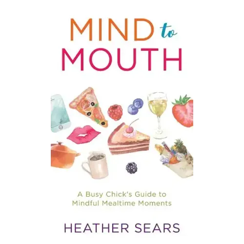 Mind to Mouth: A Busy Chick's Guide to Mindful Mealtime Moments - Hardcover
