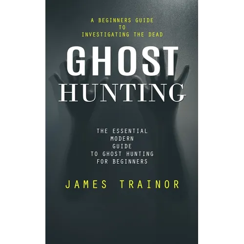 Ghost Hunting: A Beginners Guide to Investigating the Dead (The Essential Modern Guide to Ghost Hunting for Beginners) - Paperback | Books | Wiccan Center