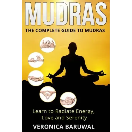 Mudras: The Complete Guide to Mudras - Learn To Radiate Energy, Love and Serenity - Paperback