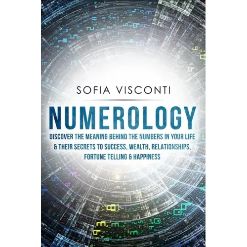 Numerology: Discover The Meaning Behind The Numbers in Your life & Their Secrets to Success, Wealth, Relationships, Fortune Telling & Happiness - Paperback