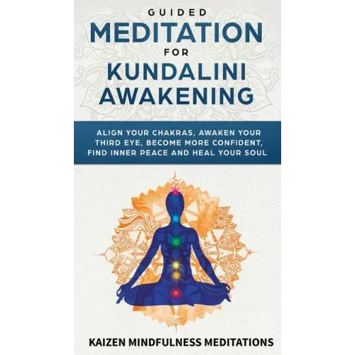 Guided Meditation for Kundalini Awakening: Align Your Chakras, Awaken Your Third Eye, Become More Confident, Find Inner Peace, Develop Mindfulness, an - Hardcover