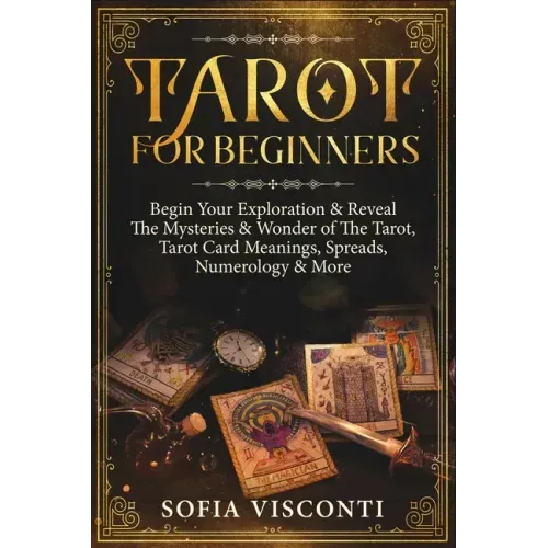 Tarot for Beginners: Begin Your Exploration & Reveal The Mysteries & Wonder of The Tarot, Tarot Card Meanings, Spreads, Numerology & More
