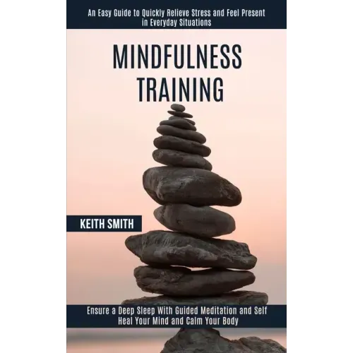 Mindfulness Training: Ensure a Deep Sleep With Guided Meditation and Self Heal Your Mind and Calm Your Body (An Easy Guide to Quickly Reliev - Paperback
