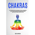 Chakras: Self Development Guide for Beginners to Develop Supernatural Healing, Psychic Awareness and Becoming Head Strong Using - Paperback