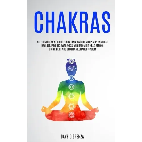Chakras: Self Development Guide for Beginners to Develop Supernatural Healing, Psychic Awareness and Becoming Head Strong Using - Paperback