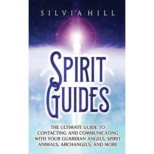 Spirit Guides: The Ultimate Guide to Contacting and Communicating with Your Guardian Angels, Spirit Animals, Archangels, and More - Hardcover | Books | Wiccan Center