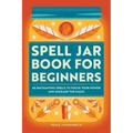 Spell Jar Book for Beginners: 60 Enchanting Spells to Focus Your Power and Unleash the Magic - Paperback | Books | Wiccan Center
