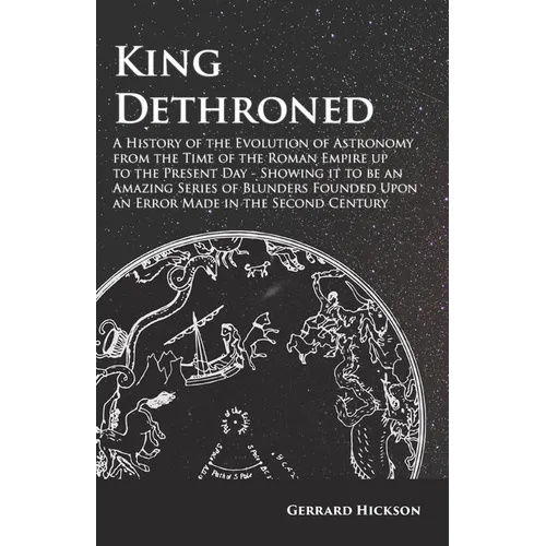 Kings Dethroned - A History of the Evolution of Astronomy from the Time of the Roman Empire up to the Present Day;Showing it to be an Amazing Series o - Paperback | Books | Wiccan Center