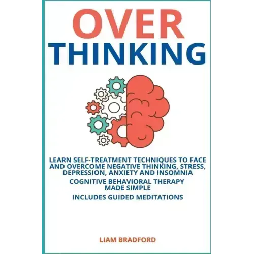 Overthinking. Learn Self-Treatment Techniques to Face and Overcome Negative Thinking, Stress, Depression, Anxiety and Insomnia. Cognitive Behavioral T - Paperback