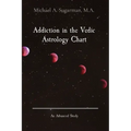 Addiction in the Vedic Astrology Chart: An Advanced Study - Paperback