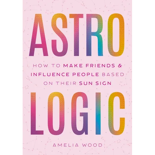 Astrologic: How to Make Friends & Influence People Based on Their Sun Sign