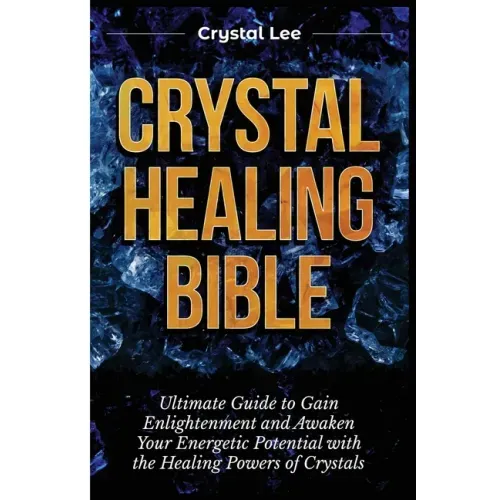 Crystal Healing Bible: Ultimate Guide to Gain Enlightenment and Awaken Your Energetic Potential with the Healing Powers of Crystals - Paperback
