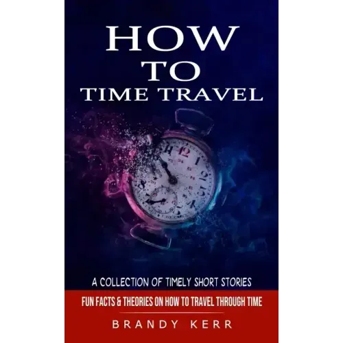 How to Time Travel: A Collection of Timely Short Stories (Fun Facts & Theories on How to Travel Through Time) - Paperback | Books | Wiccan Center