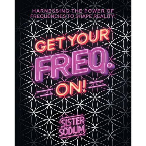 Get Your Freq. On!: Harnessing the Power of Frequencies to Shape Reality! - Paperback | Books | Wiccan Center