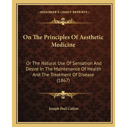 On The Principles Of Aesthetic Medicine: Or The Natural Use Of Sensation And Desire In The Maintenance Of Health And The Treatment Of Disease (1867) - Paperback | Books | Wiccan Center