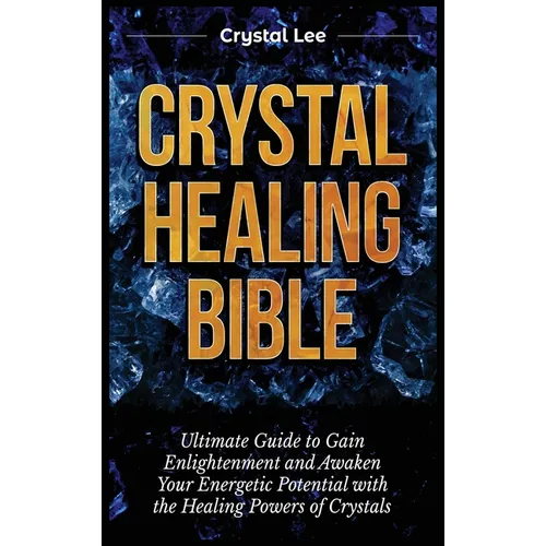 Crystal Healing Bible: Ultimate Guide to Gain Enlightenment and Awaken Your Energetic Potential with the Healing Powers of Crystals - Hardcover | Books | Wiccan Center