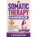 The Somatic Therapy Handbook: Self-Soothing Techniques for Healing Trauma, Enhancing the Mind-Body Connection, and Stress Relief