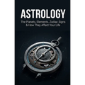 Astrology: The Planets, Elements, Zodiac Signs & How They Affect Your Life - Paperback | Books | Wiccan Center
