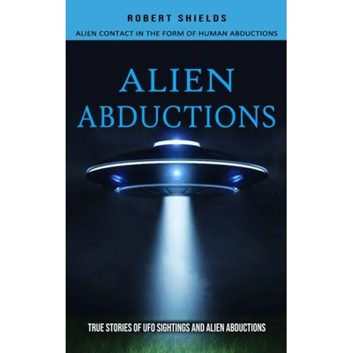 Alien Abductions: Alien Contact In The Form Of Human Abductions(True Stories Of Ufo Sightings And Alien Abductions) - Paperback | Books | Wiccan Center