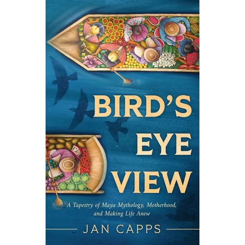 Bird's Eye View: A Tapestry of Maya Mythology, Motherhood, and Making Life Anew - Hardcover | Books | Wiccan Center