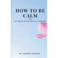 How to Be Calm: How to Stop the Anxiety and Live a Calm Life - Paperback | Books | Wiccan Center