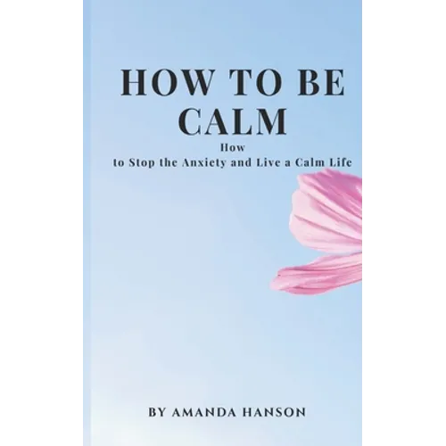 How to Be Calm: How to Stop the Anxiety and Live a Calm Life - Paperback | Books | Wiccan Center