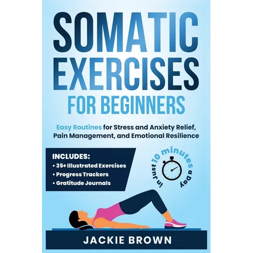 Somatic Exercises for Beginners: Easy Routines for Stress and Anxiety Relief, Pain Management, and Emotional Resilience- In Just 10 Minutes a Day - Paperback | Books | Wiccan Center