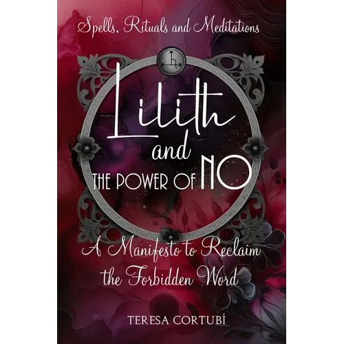 Lilith and the Power of No - A Manifesto to Reclaim the Forbidden Word: Spells, Rituals, Meditations, and Affirmations to Reconnect with your Power - Paperback | Books | Wiccan Center