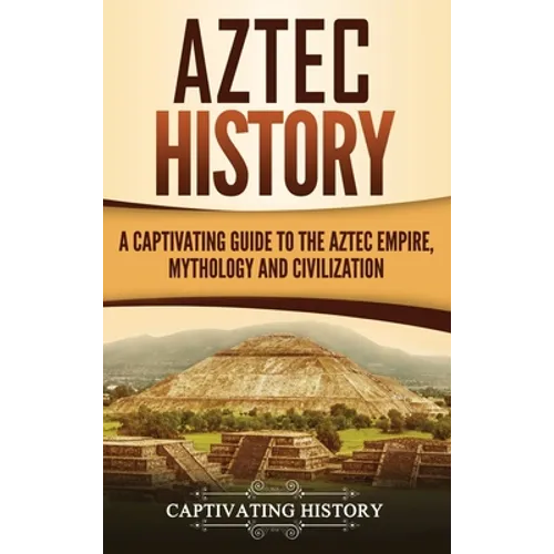 Aztec History: A Captivating Guide to the Aztec Empire, Mythology, and Civilization - Hardcover | Books | Wiccan Center