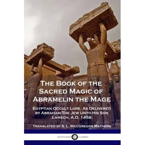 The Book of the Sacred Magic of Abramelin the Mage: Egyptian Occult Lore, As Delivered by Abraham The Jew Unto His Son Lamech, A.D. 1458. - Paperback