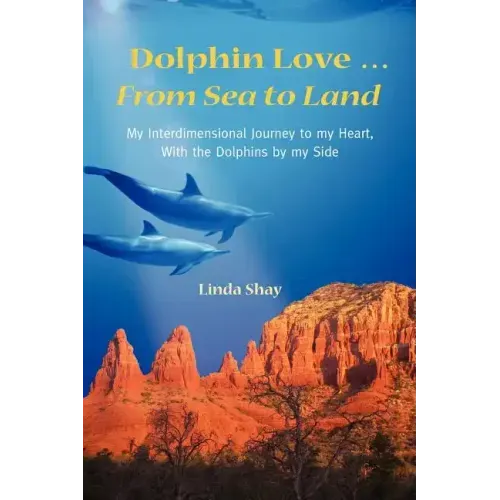 Dolphin Love ... From Sea to Land: My Interdimensional Journey to My Heart-A True Story of Dolphin Consciousness, Dolphin Energy Healing, and Joy - Paperback