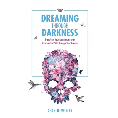 Dreaming Through Darkness: Shine Light Into the Shadow to Live the Life of Your Dreams - Paperback