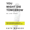 You Might Die Tomorrow: Face Your Fear of Death to Live Your Most Meaningful Life - Paperback | Books | Wiccan Center