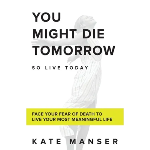 You Might Die Tomorrow: Face Your Fear of Death to Live Your Most Meaningful Life - Paperback | Books | Wiccan Center