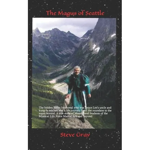 The Magus of Seattle: The hidden Taoist Immortal who was Bruce Lee's uncle and kung fu teacher, and a life journey from the mundane to the s - Paperback