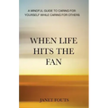 When Life Hits the Fan: A Mindful Guide to Caring for Yourself While Caring for Others