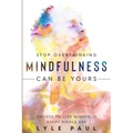 Stop Overthinking: Mindfulness Can Be Yours - Choose To Live Mindfully Every Single Day - Paperback