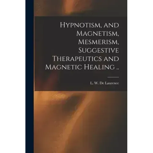 Hypnotism, and Magnetism, Mesmerism, Suggestive Therapeutics and Magnetic Healing .. - Paperback | Books | Wiccan Center