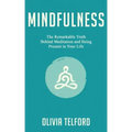 Mindfulness: The Remarkable Truth Behind Meditation and Being Present in Your Life - Paperback