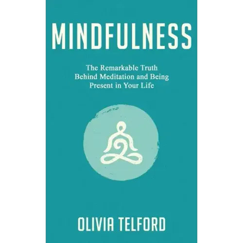 Mindfulness: The Remarkable Truth Behind Meditation and Being Present in Your Life - Paperback